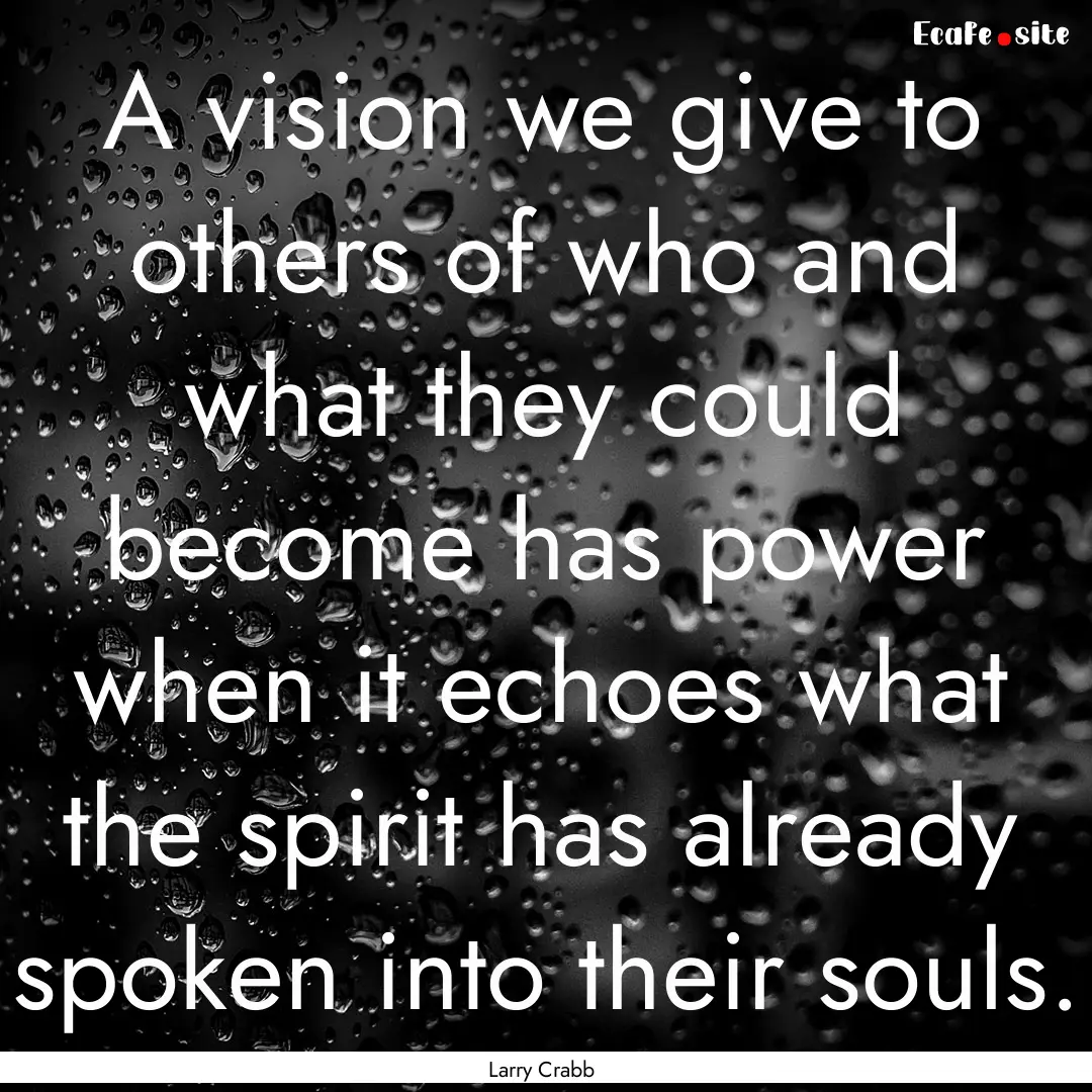 A vision we give to others of who and what.... : Quote by Larry Crabb