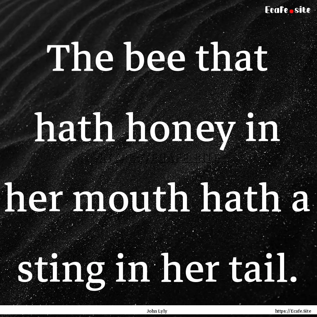 The bee that hath honey in her mouth hath.... : Quote by John Lyly