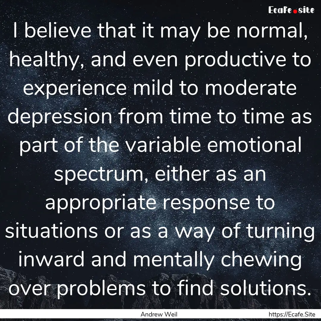 I believe that it may be normal, healthy,.... : Quote by Andrew Weil