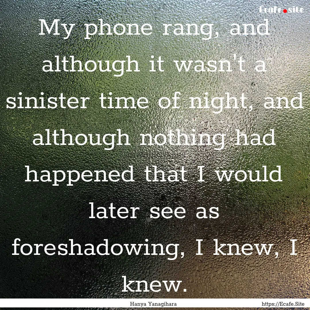 My phone rang, and although it wasn't a sinister.... : Quote by Hanya Yanagihara