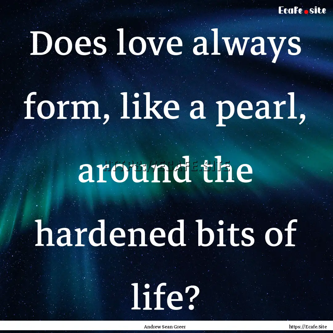 Does love always form, like a pearl, around.... : Quote by Andrew Sean Greer