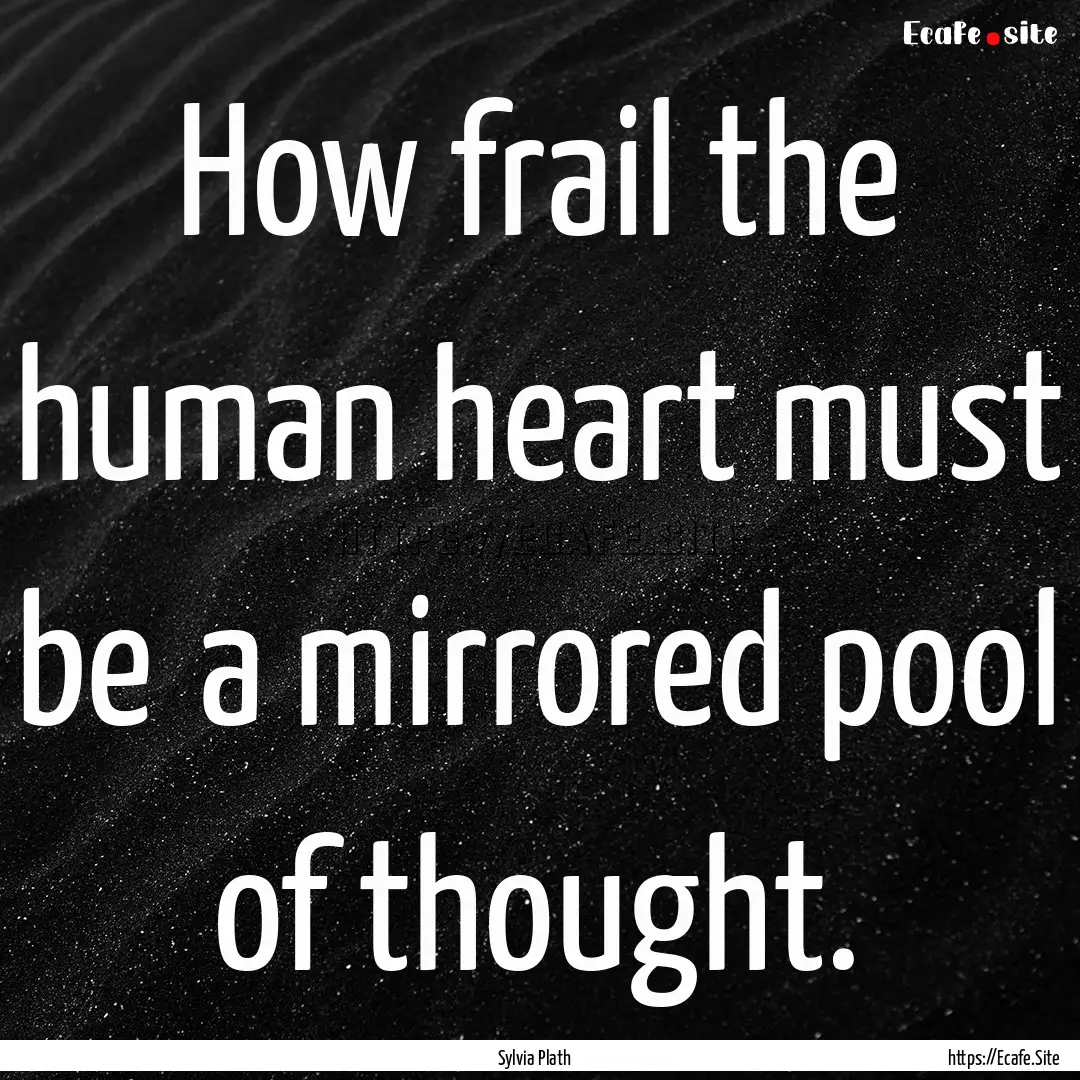 How frail the human heart must be―a mirrored.... : Quote by Sylvia Plath