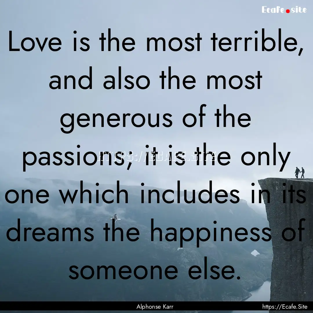 Love is the most terrible, and also the most.... : Quote by Alphonse Karr