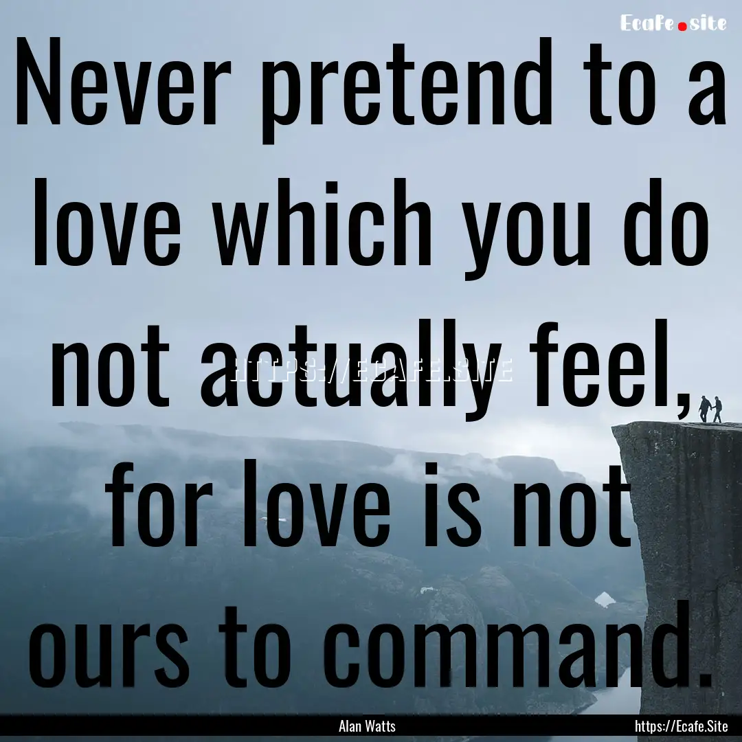 Never pretend to a love which you do not.... : Quote by Alan Watts