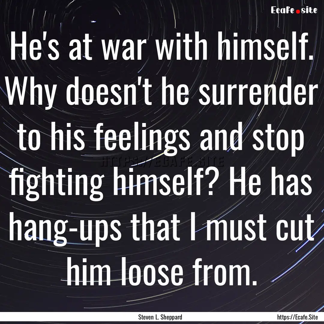 He's at war with himself. Why doesn't he.... : Quote by Steven L. Sheppard