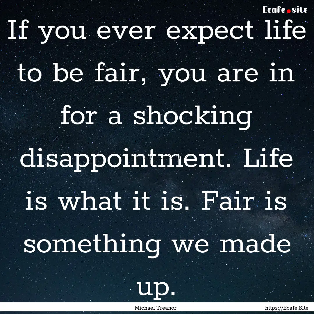 If you ever expect life to be fair, you are.... : Quote by Michael Treanor