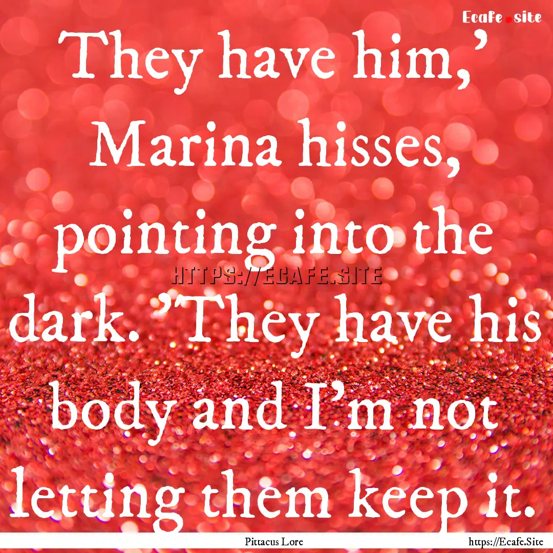 They have him,' Marina hisses, pointing into.... : Quote by Pittacus Lore