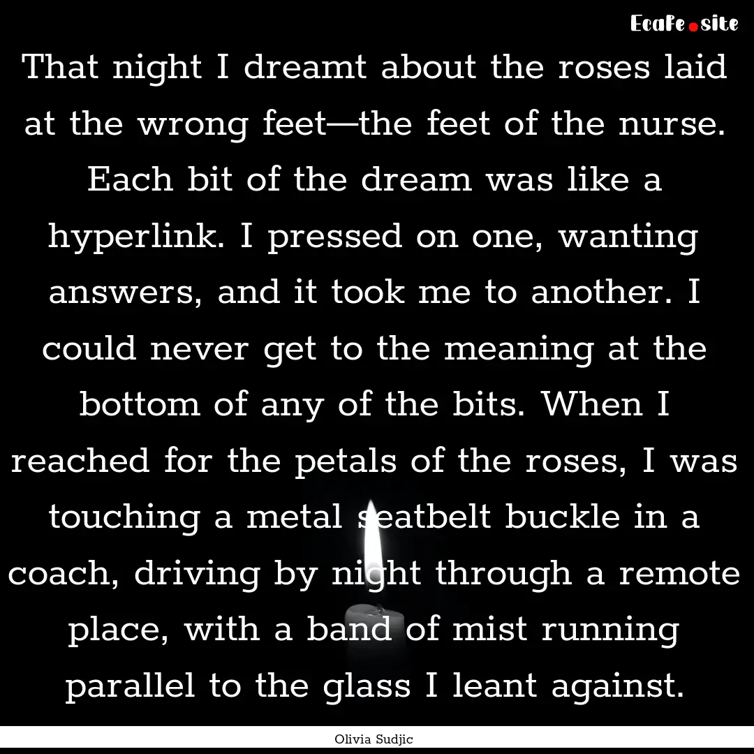 That night I dreamt about the roses laid.... : Quote by Olivia Sudjic