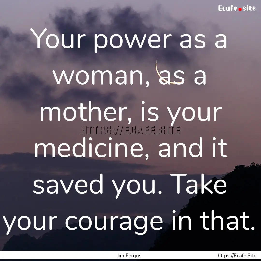 Your power as a woman, as a mother, is your.... : Quote by Jim Fergus