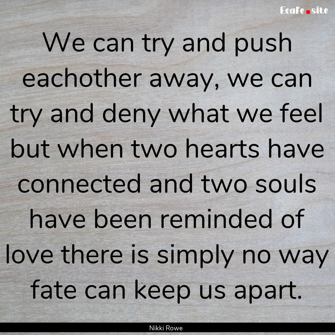 We can try and push eachother away, we can.... : Quote by Nikki Rowe