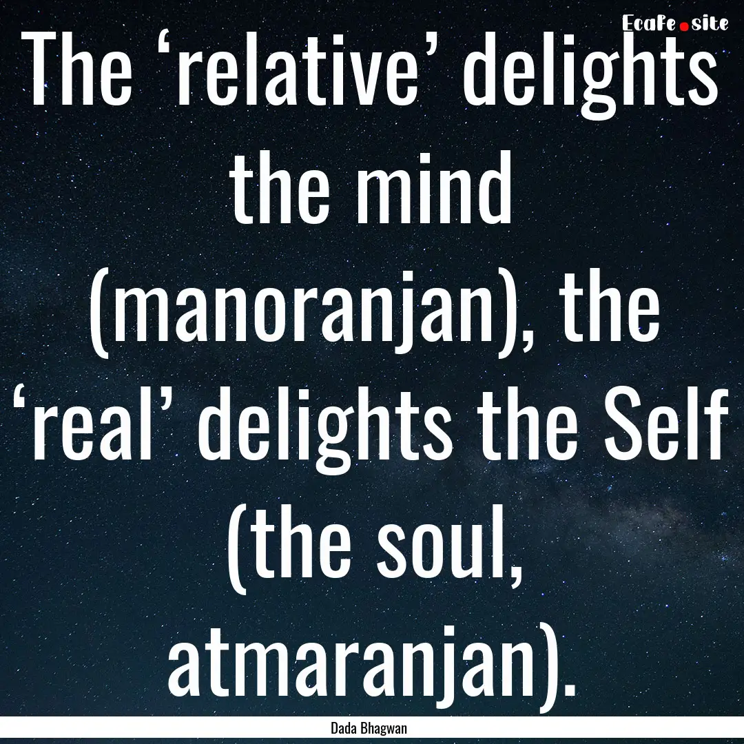 The ‘relative’ delights the mind (manoranjan),.... : Quote by Dada Bhagwan