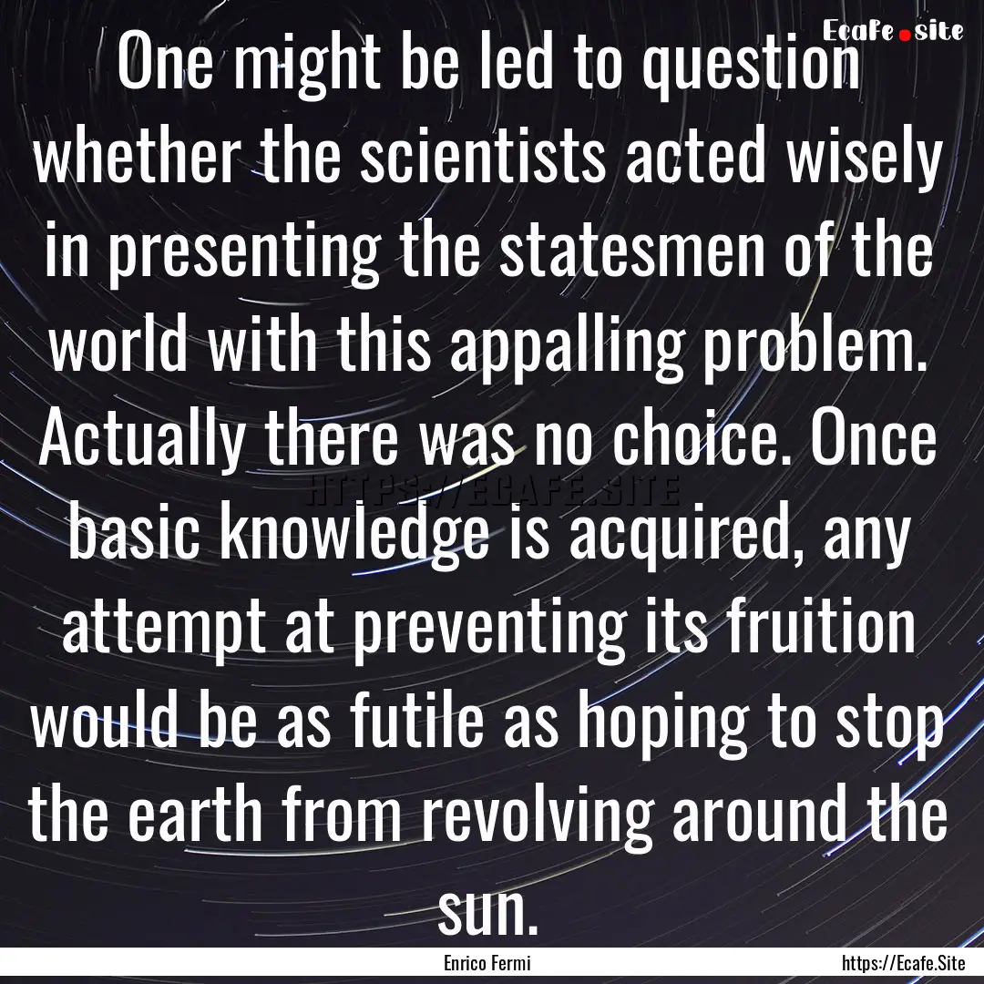 One might be led to question whether the.... : Quote by Enrico Fermi