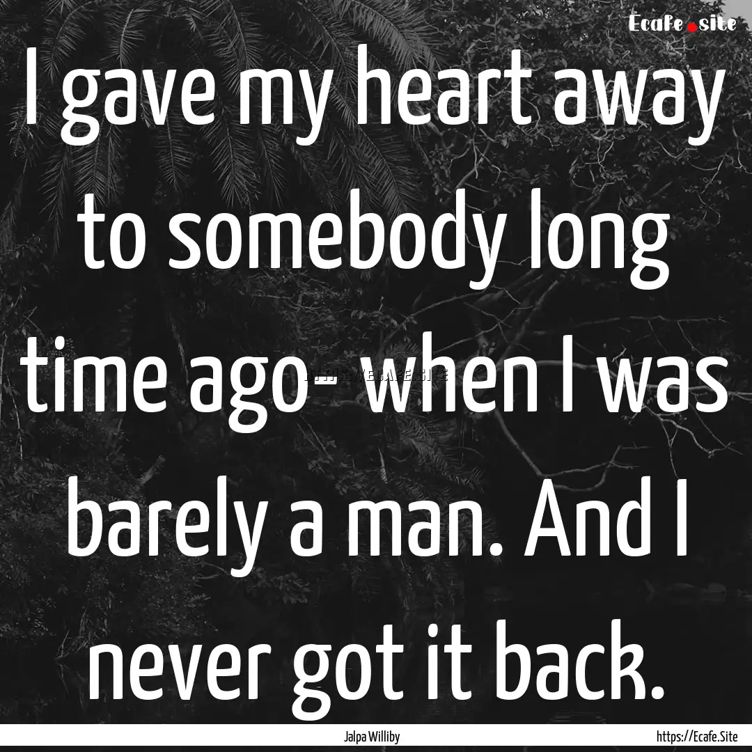 I gave my heart away to somebody long time.... : Quote by Jalpa Williby