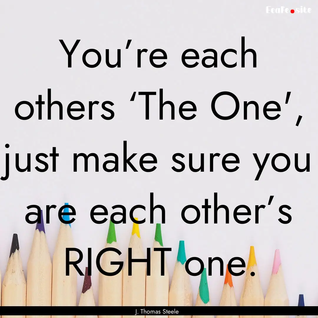 You’re each others ‘The One', just make.... : Quote by J. Thomas Steele