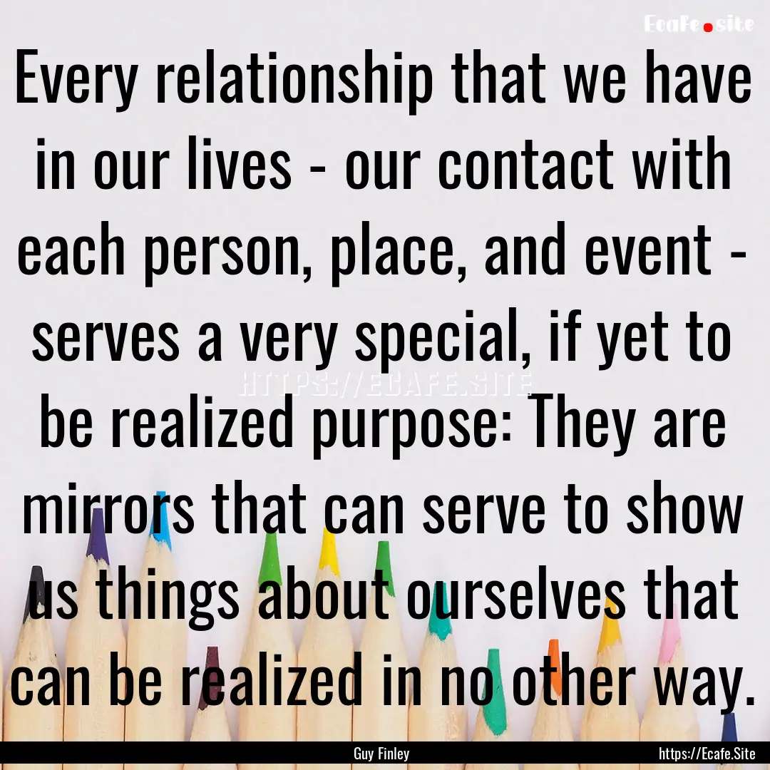 Every relationship that we have in our lives.... : Quote by Guy Finley