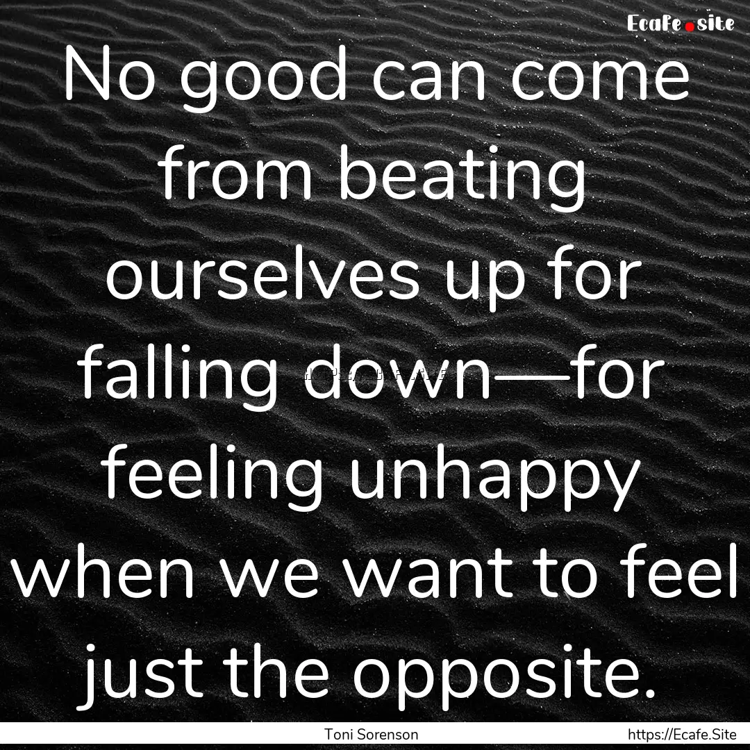 No good can come from beating ourselves up.... : Quote by Toni Sorenson