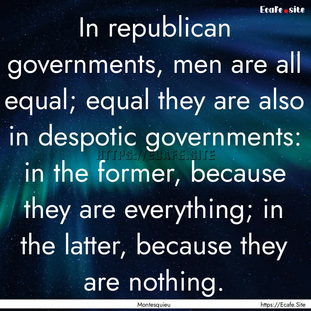 In republican governments, men are all equal;.... : Quote by Montesquieu