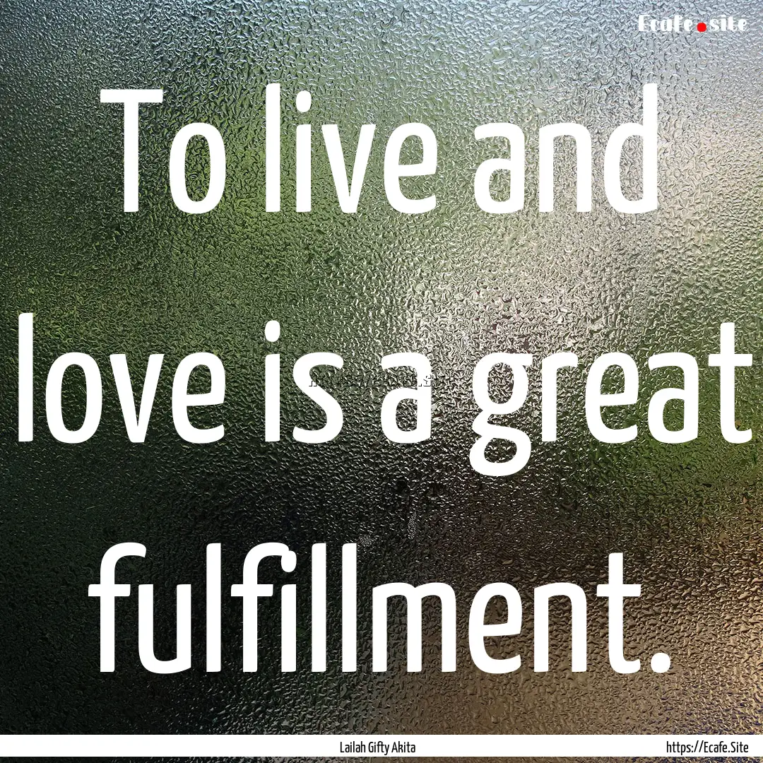 To live and love is a great fulfillment. : Quote by Lailah Gifty Akita