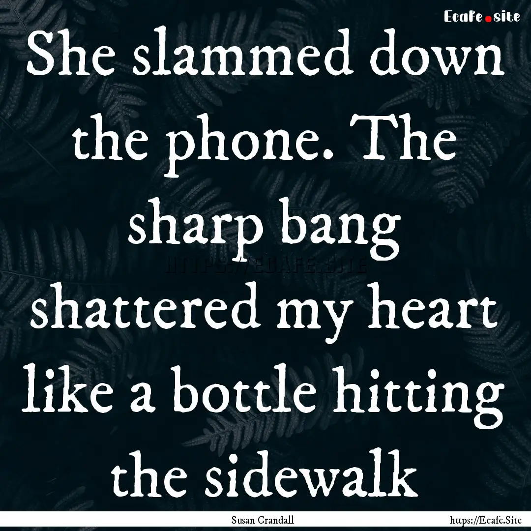 She slammed down the phone. The sharp bang.... : Quote by Susan Crandall