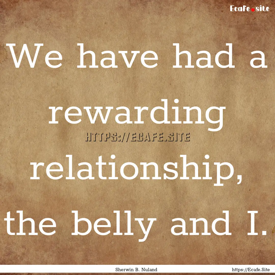 We have had a rewarding relationship, the.... : Quote by Sherwin B. Nuland