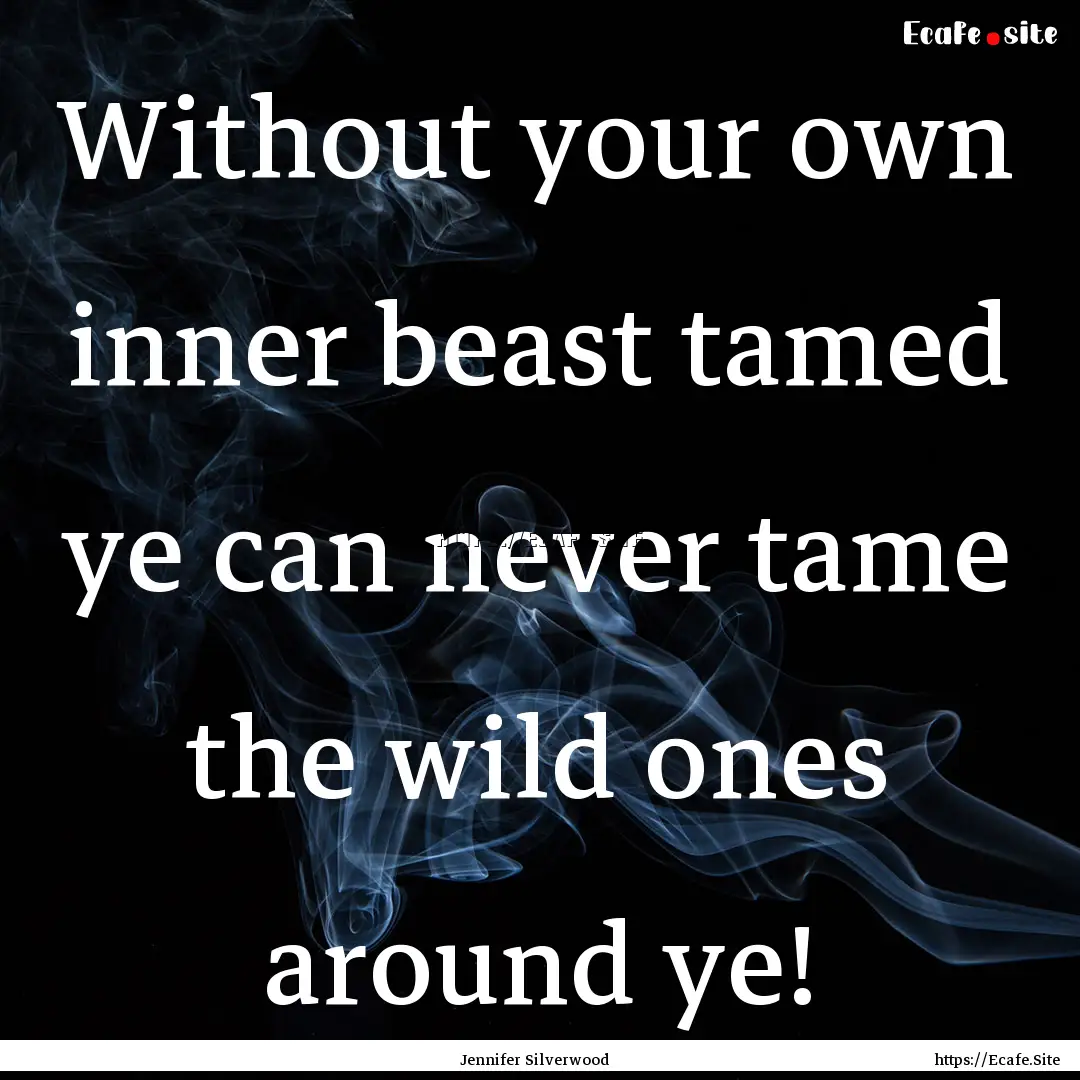 Without your own inner beast tamed ye can.... : Quote by Jennifer Silverwood