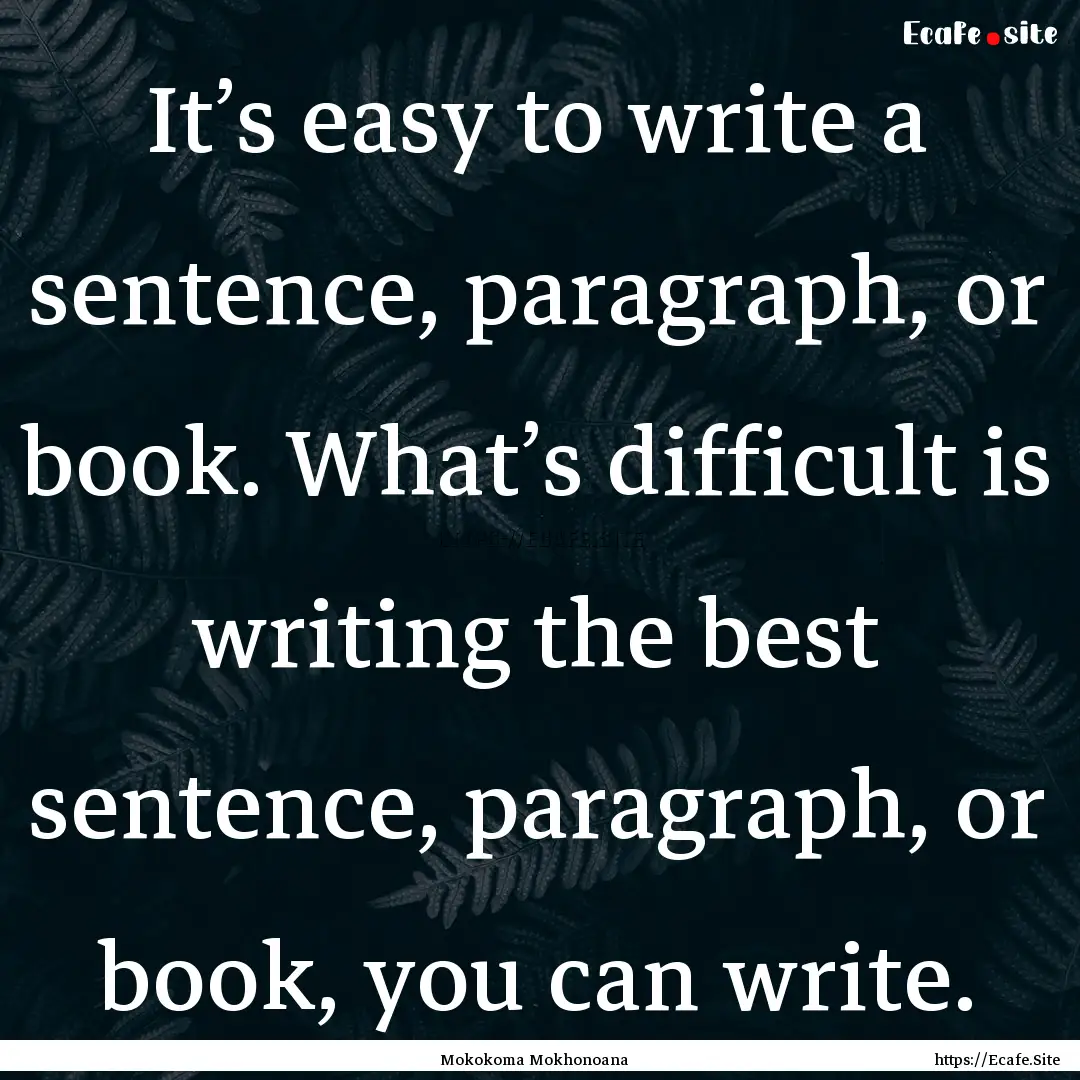 It’s easy to write a sentence, paragraph,.... : Quote by Mokokoma Mokhonoana