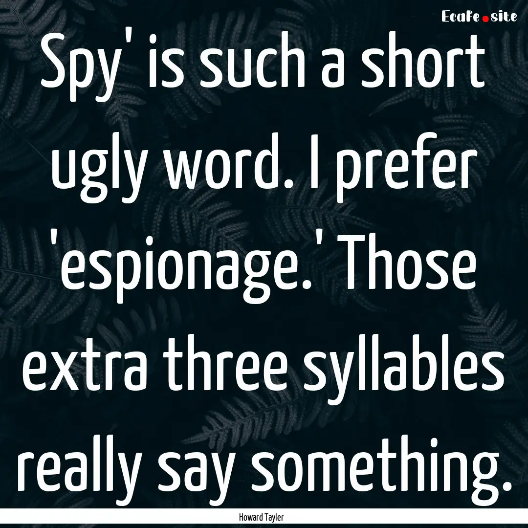 Spy' is such a short ugly word. I prefer.... : Quote by Howard Tayler