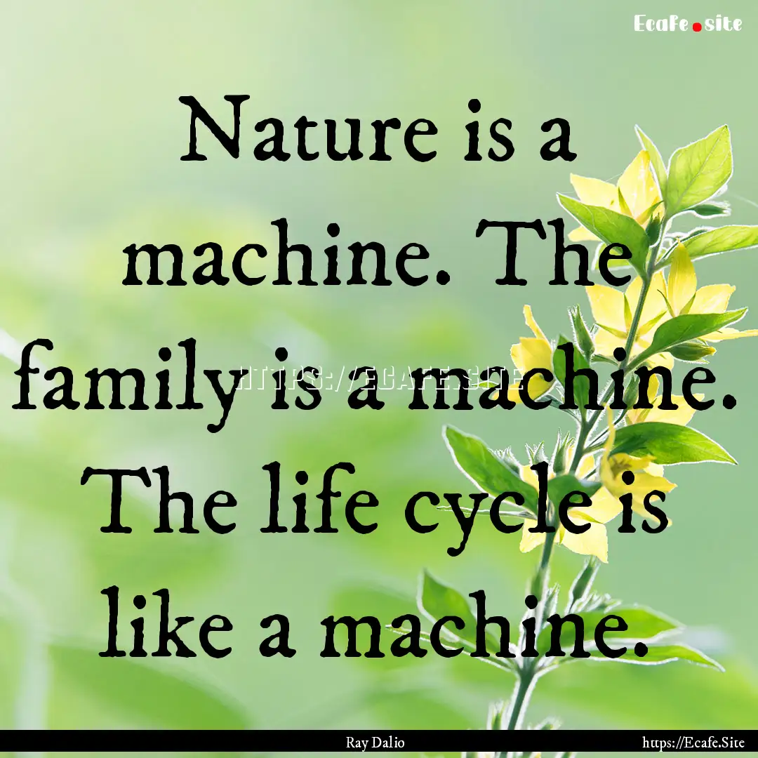 Nature is a machine. The family is a machine..... : Quote by Ray Dalio