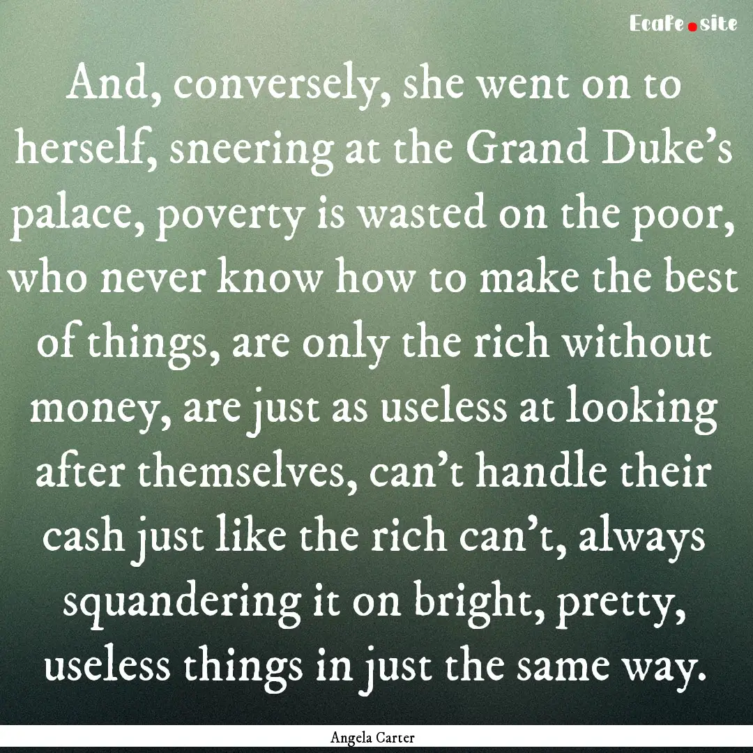 And, conversely, she went on to herself,.... : Quote by Angela Carter