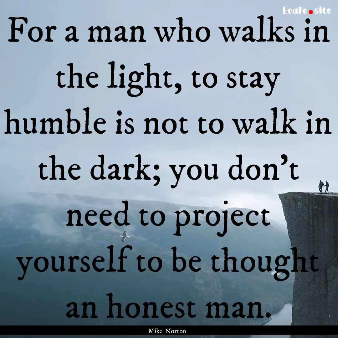 For a man who walks in the light, to stay.... : Quote by Mike Norton