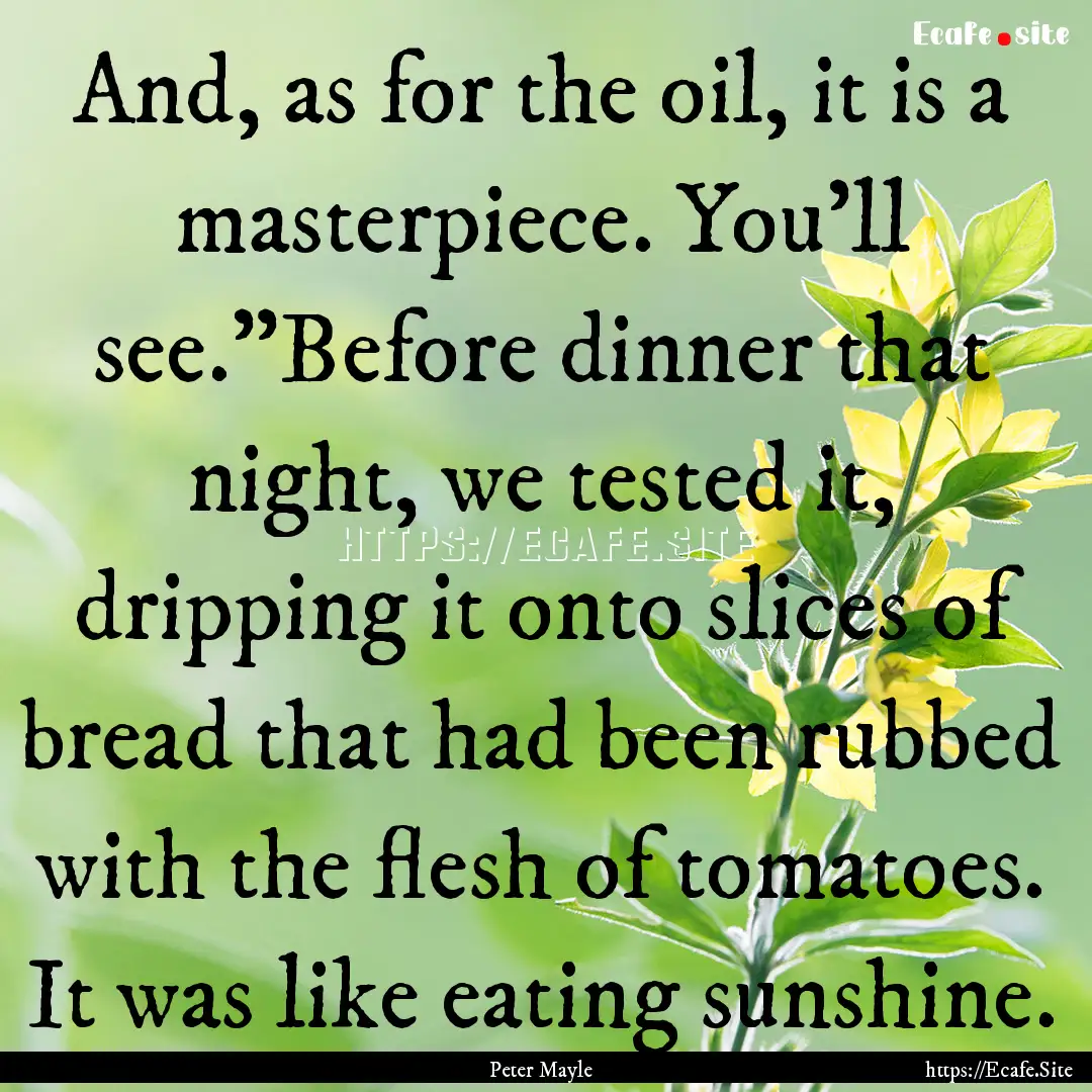 And, as for the oil, it is a masterpiece..... : Quote by Peter Mayle