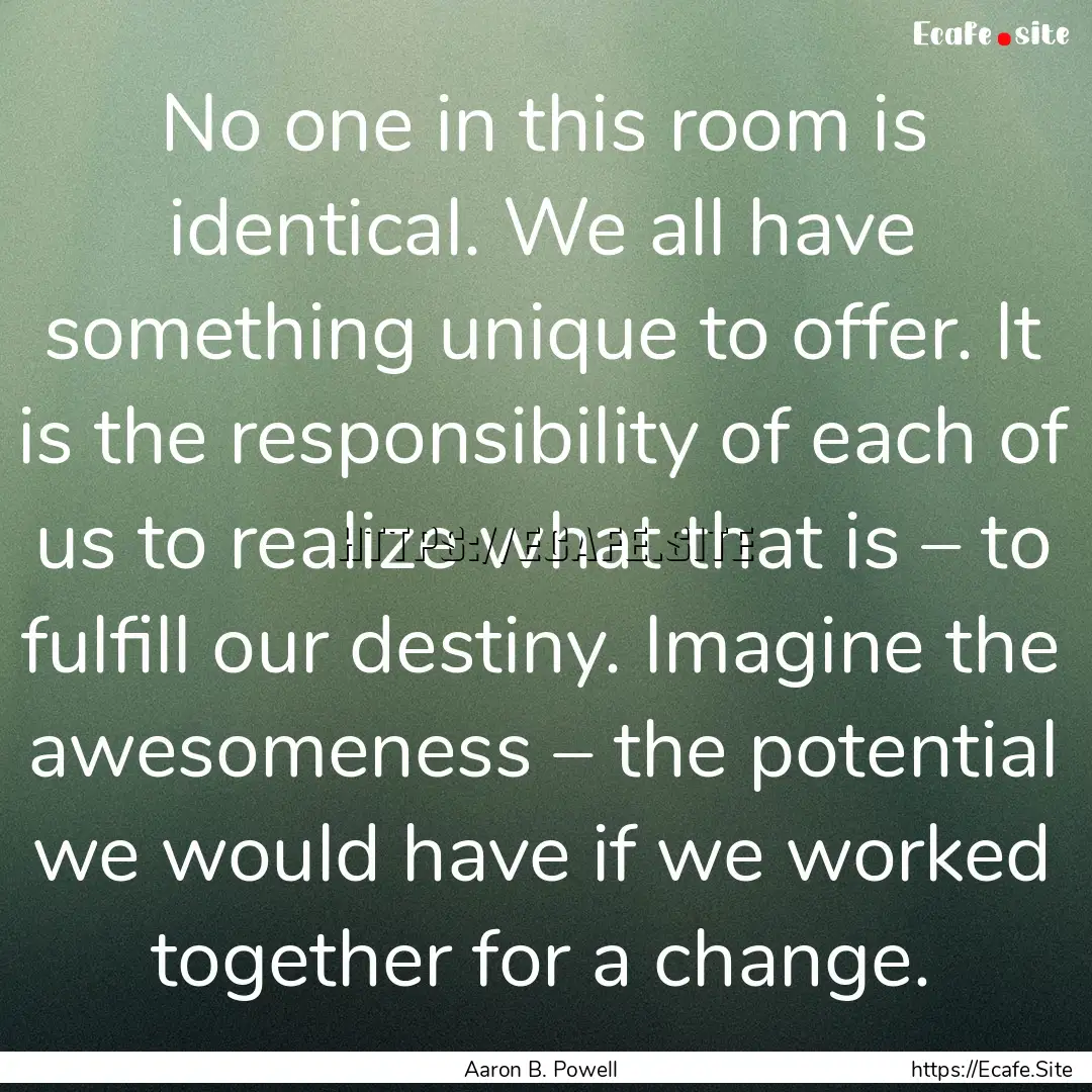 No one in this room is identical. We all.... : Quote by Aaron B. Powell