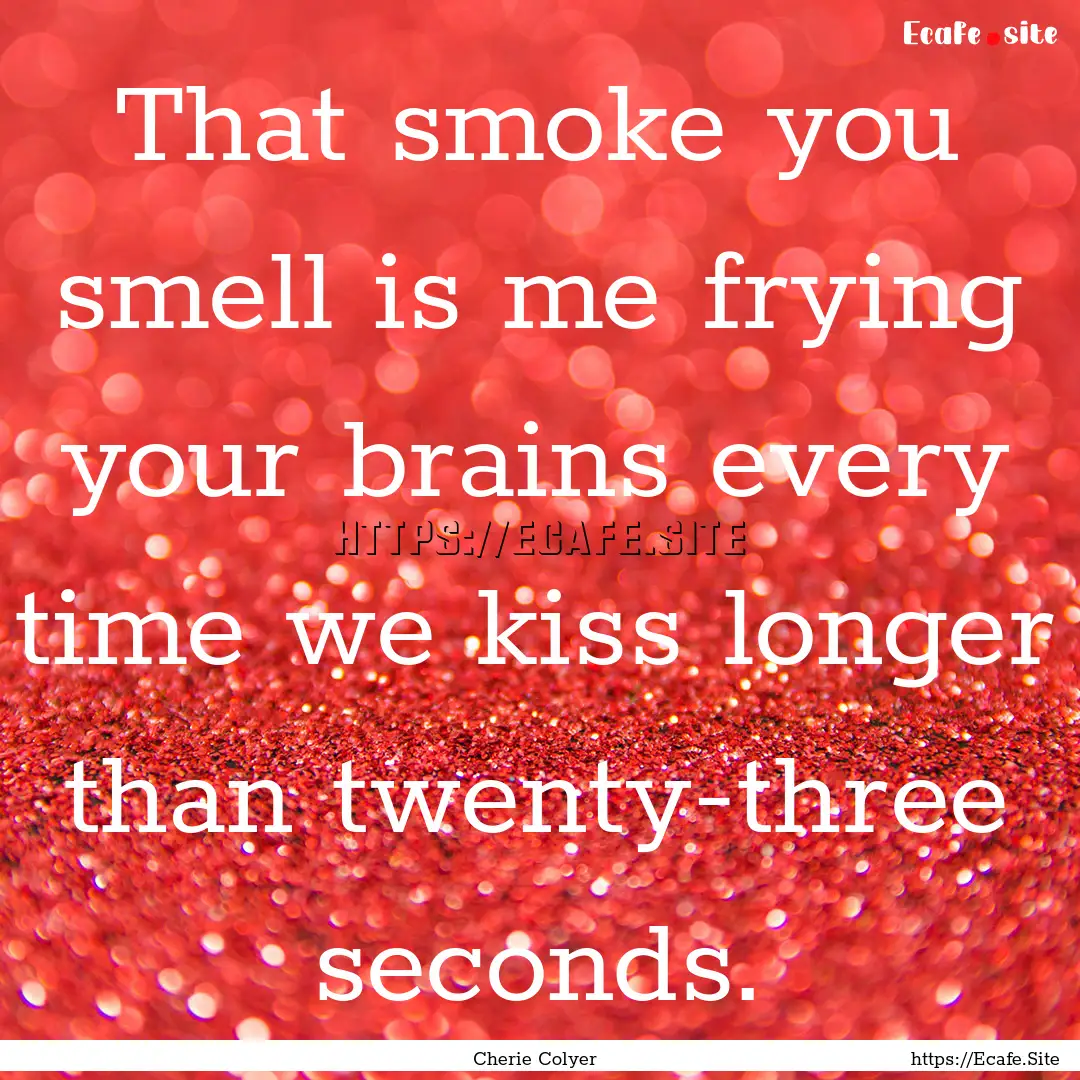 That smoke you smell is me frying your brains.... : Quote by Cherie Colyer