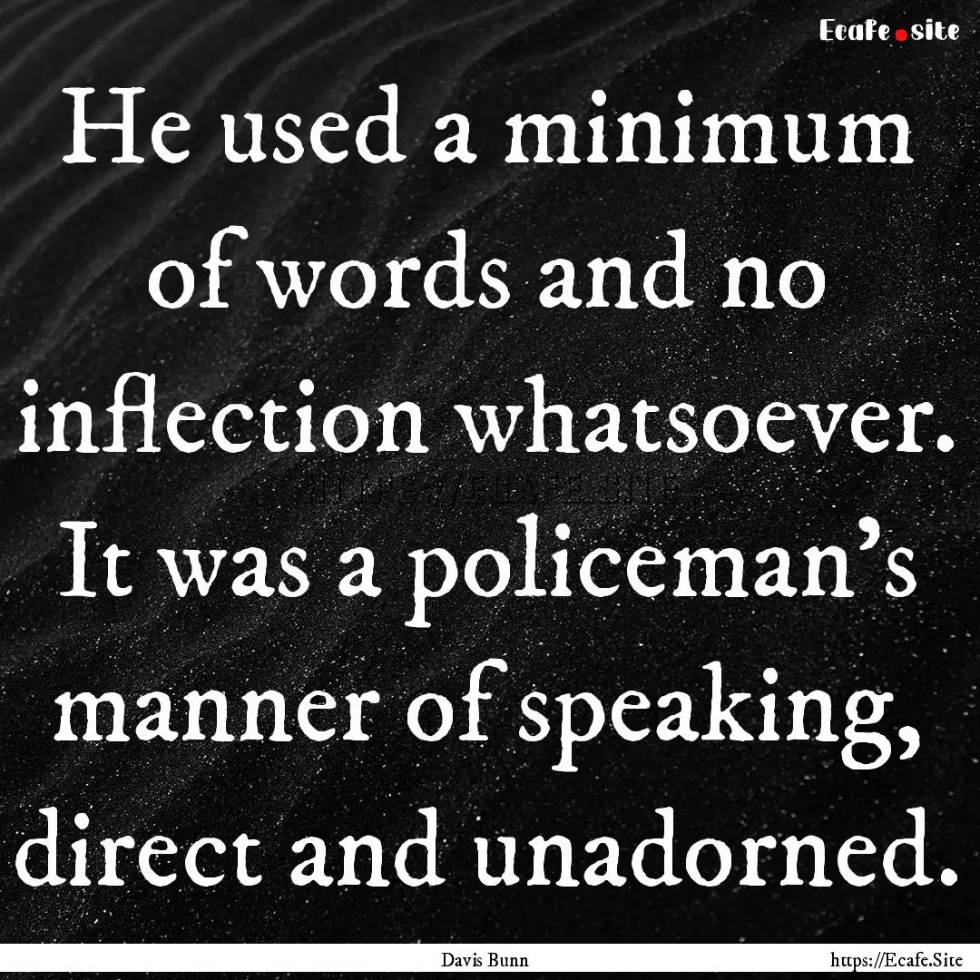 He used a minimum of words and no inflection.... : Quote by Davis Bunn