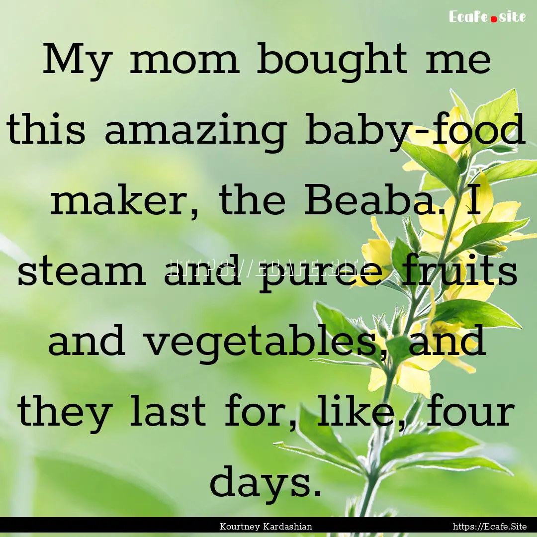 My mom bought me this amazing baby-food maker,.... : Quote by Kourtney Kardashian