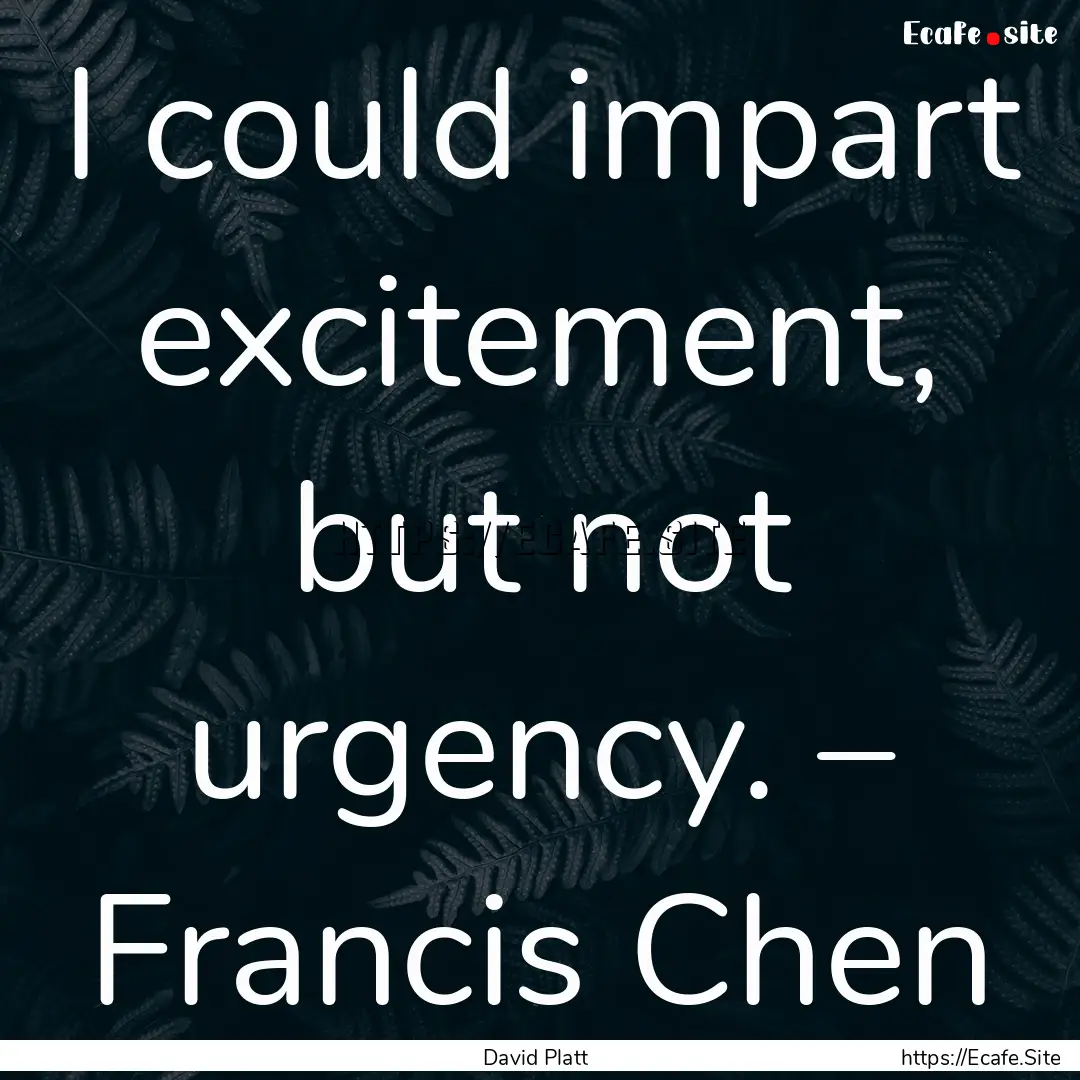 I could impart excitement, but not urgency..... : Quote by David Platt