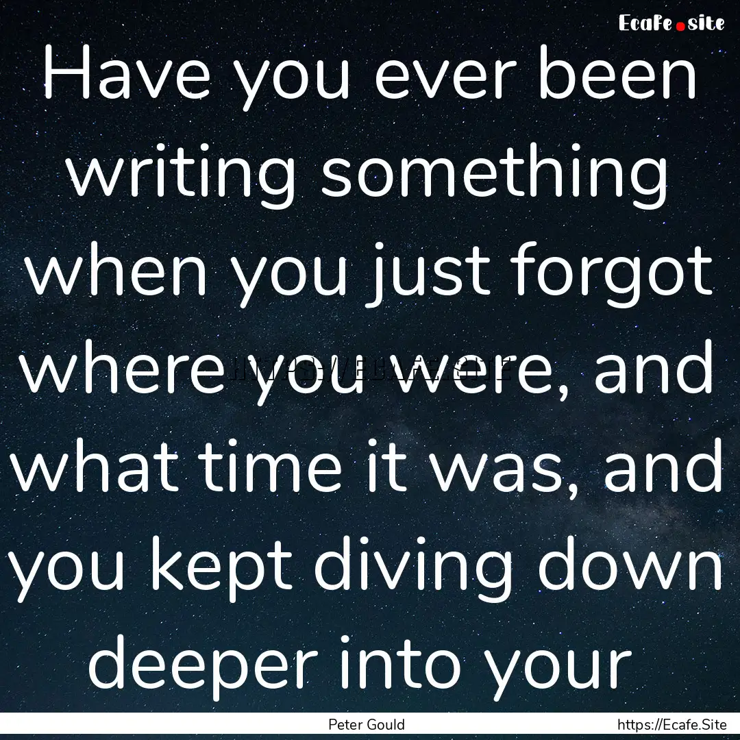 Have you ever been writing something when.... : Quote by Peter Gould