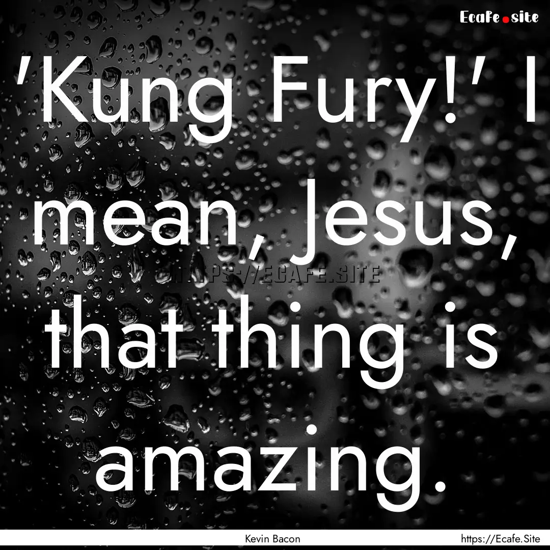 'Kung Fury!' I mean, Jesus, that thing is.... : Quote by Kevin Bacon