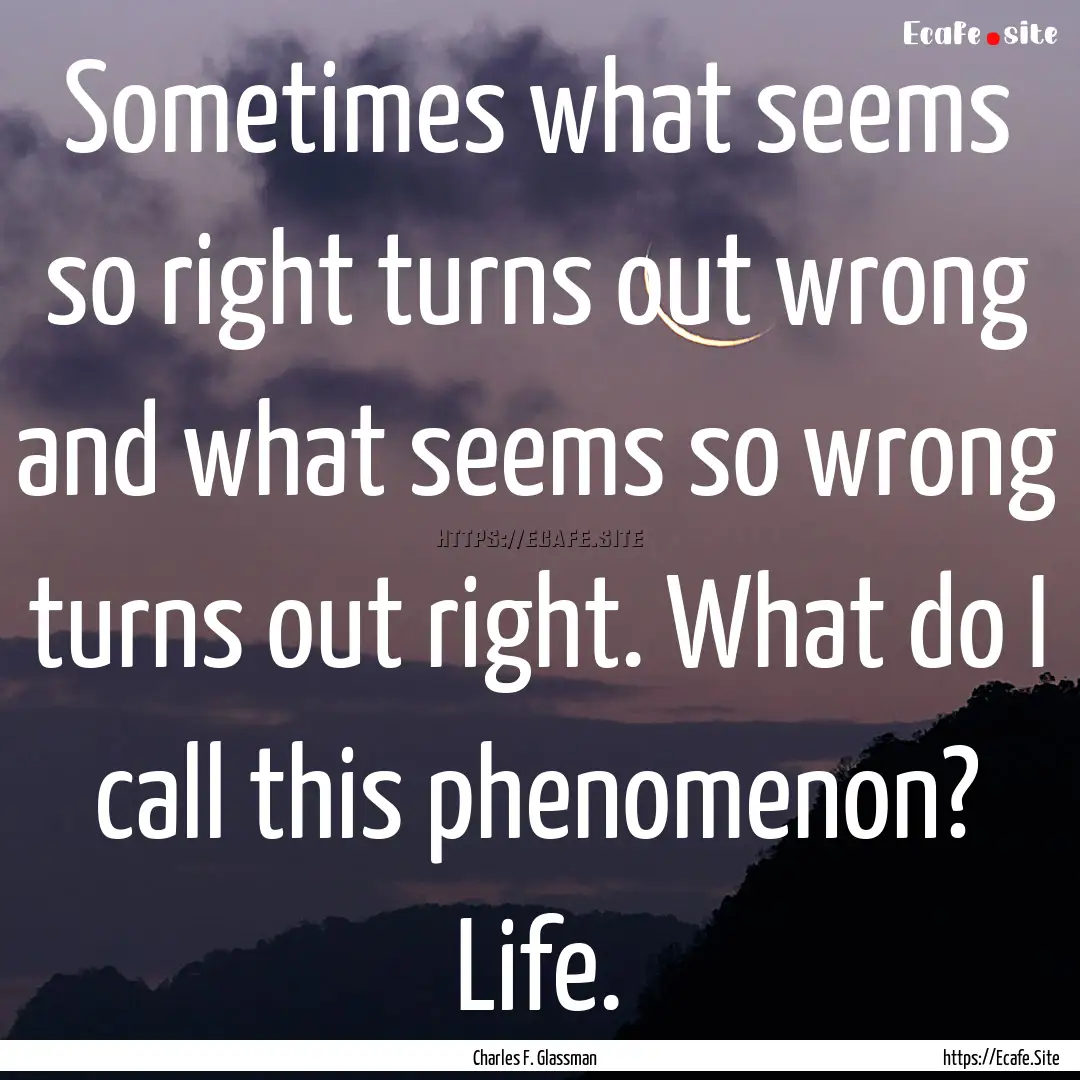 Sometimes what seems so right turns out wrong.... : Quote by Charles F. Glassman