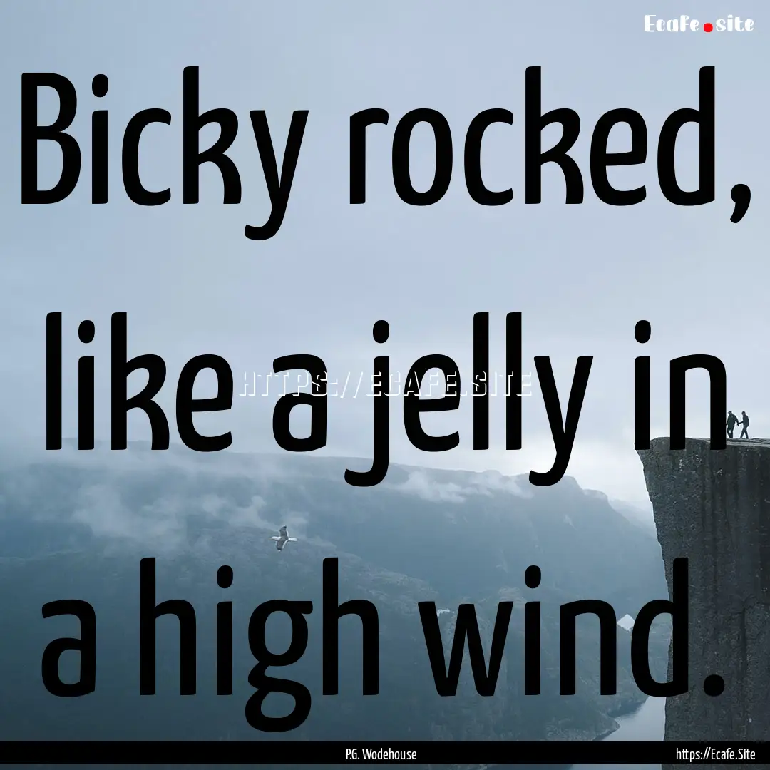 Bicky rocked, like a jelly in a high wind..... : Quote by P.G. Wodehouse