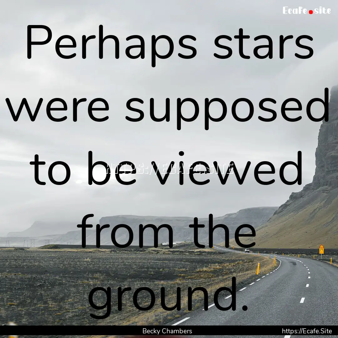 Perhaps stars were supposed to be viewed.... : Quote by Becky Chambers