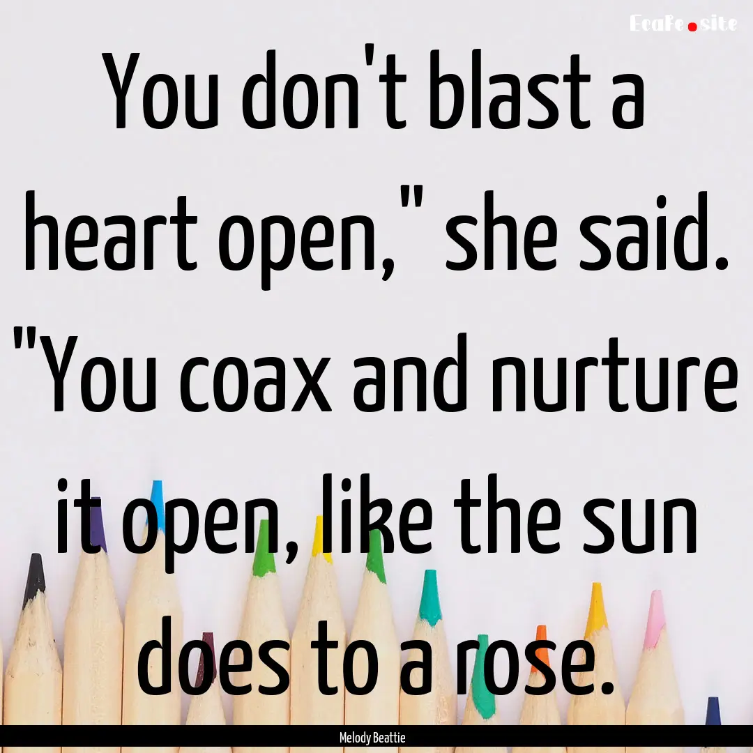 You don't blast a heart open,