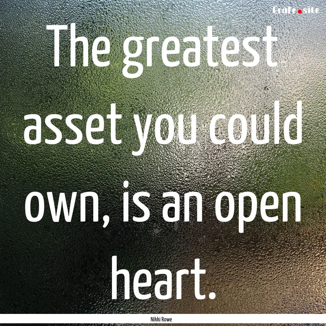 The greatest asset you could own, is an open.... : Quote by Nikki Rowe