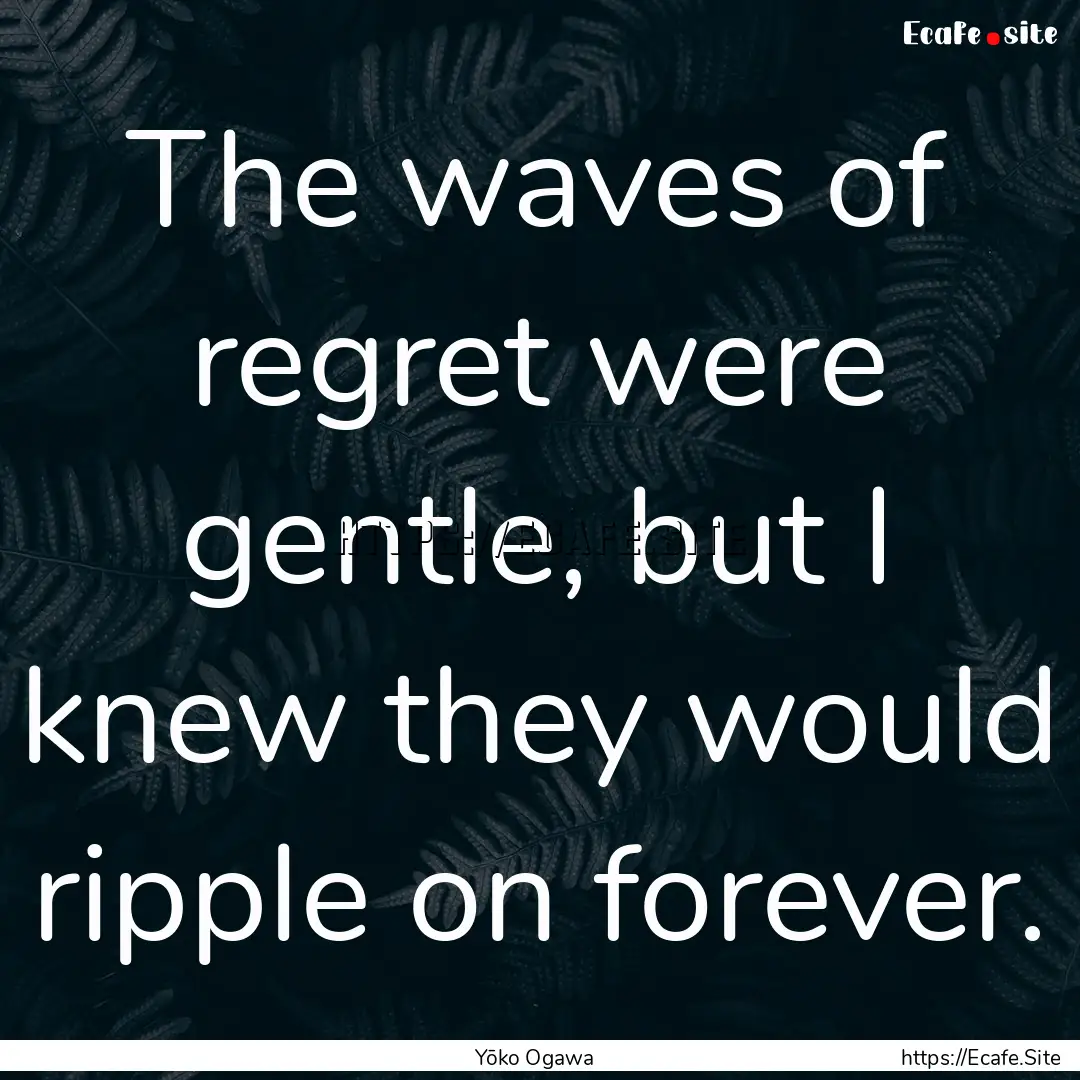 The waves of regret were gentle, but I knew.... : Quote by Yōko Ogawa