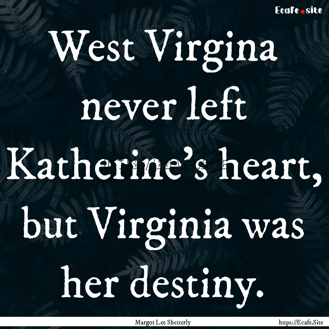 West Virgina never left Katherine's heart,.... : Quote by Margot Lee Shetterly