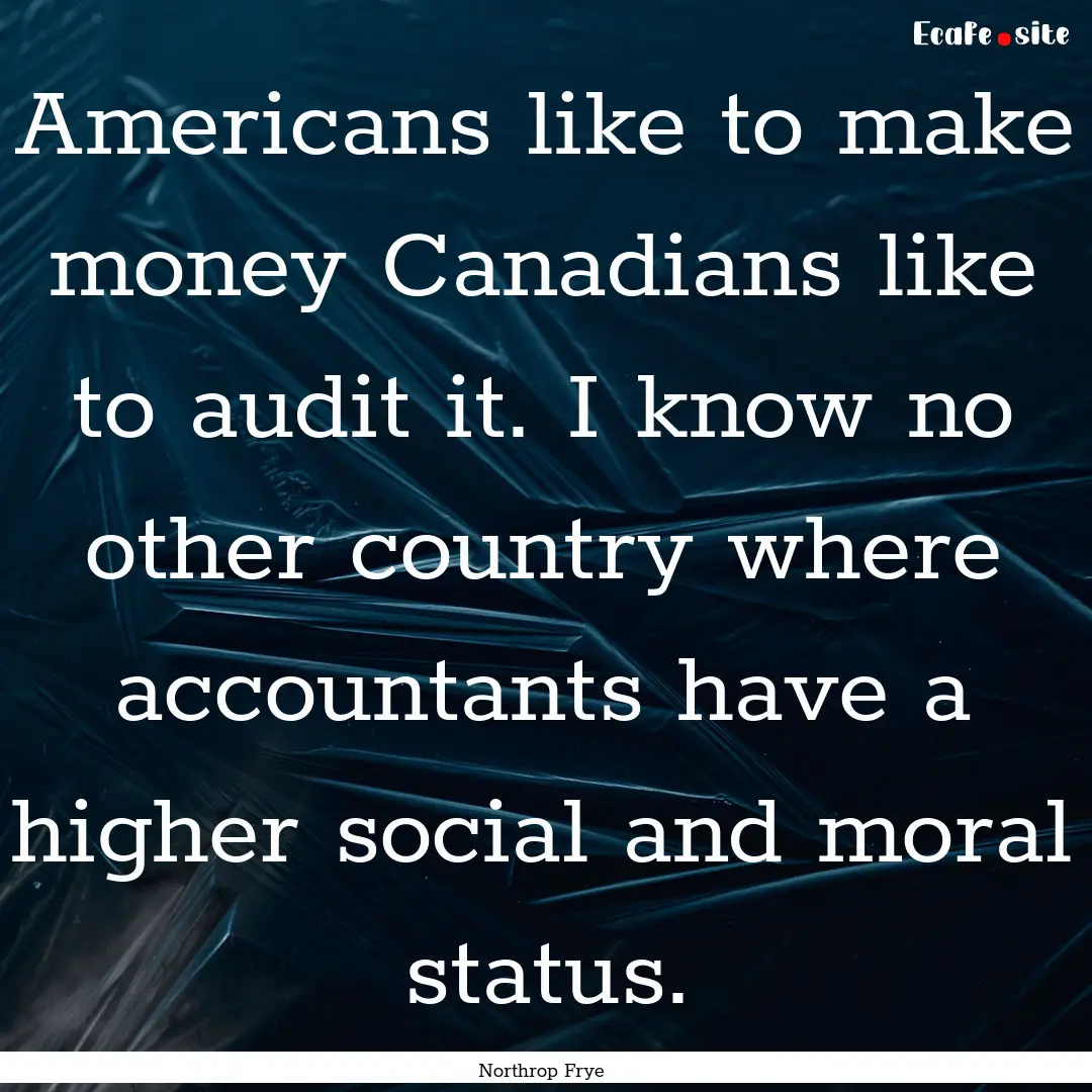 Americans like to make money Canadians like.... : Quote by Northrop Frye