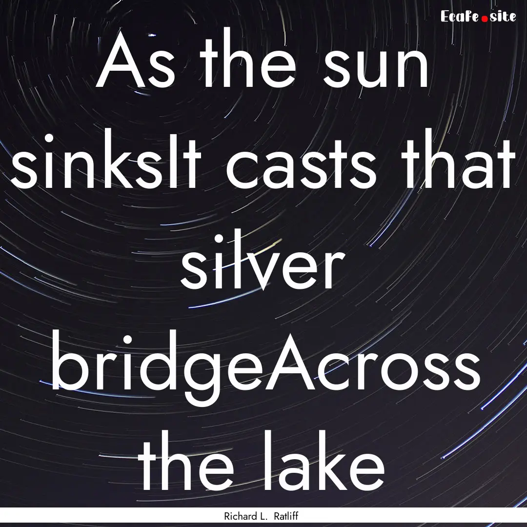 As the sun sinksIt casts that silver bridgeAcross.... : Quote by Richard L. Ratliff