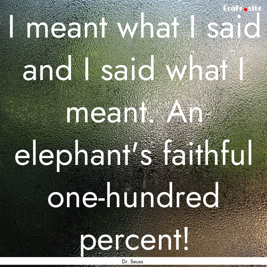 I meant what I said and I said what I meant..... : Quote by Dr. Seuss