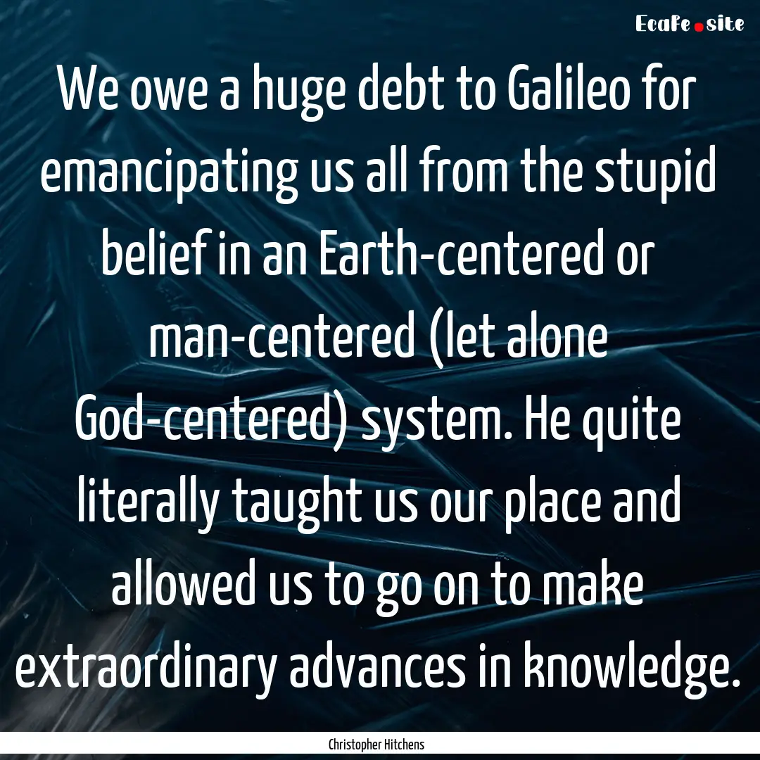 We owe a huge debt to Galileo for emancipating.... : Quote by Christopher Hitchens