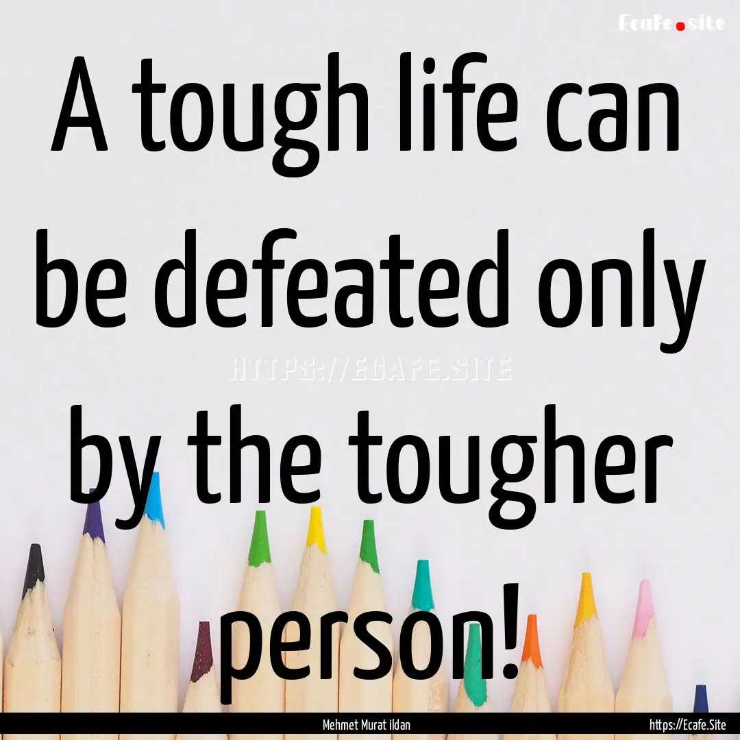 A tough life can be defeated only by the.... : Quote by Mehmet Murat ildan